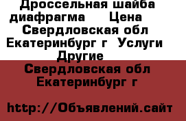 Дроссельная шайба (диафрагма)  › Цена ­ 1 - Свердловская обл., Екатеринбург г. Услуги » Другие   . Свердловская обл.,Екатеринбург г.